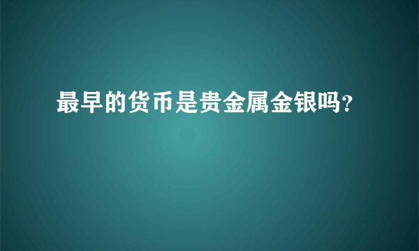 最早的货币是贵金属金银吗？