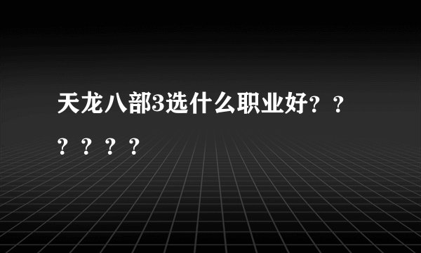 天龙八部3选什么职业好？？？？？？