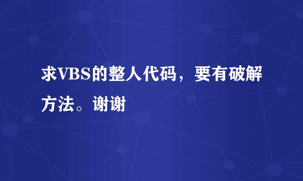 求VBS的整人代码，要有破解方法。谢谢