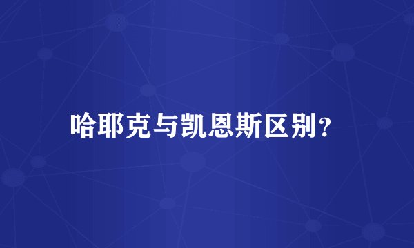 哈耶克与凯恩斯区别？