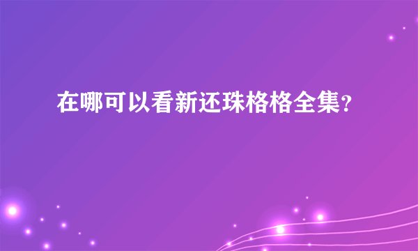 在哪可以看新还珠格格全集？