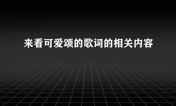 来看可爱颂的歌词的相关内容
