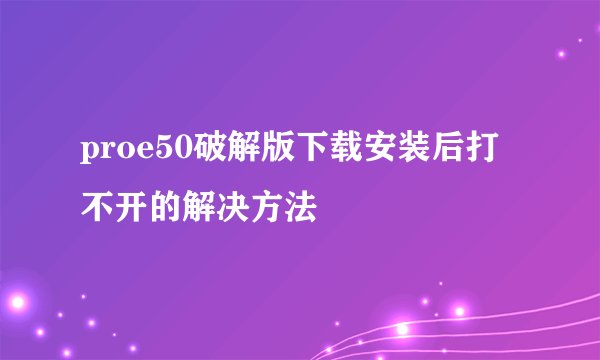 proe50破解版下载安装后打不开的解决方法