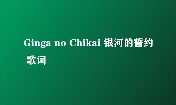 Ginga no Chikai 银河的誓约 歌词