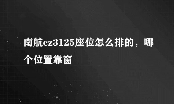 南航cz3125座位怎么排的，哪个位置靠窗
