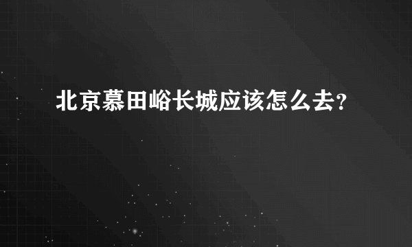 北京慕田峪长城应该怎么去？