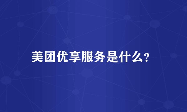 美团优享服务是什么？