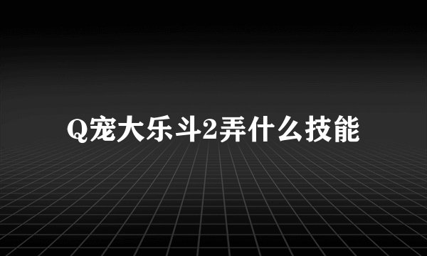Q宠大乐斗2弄什么技能