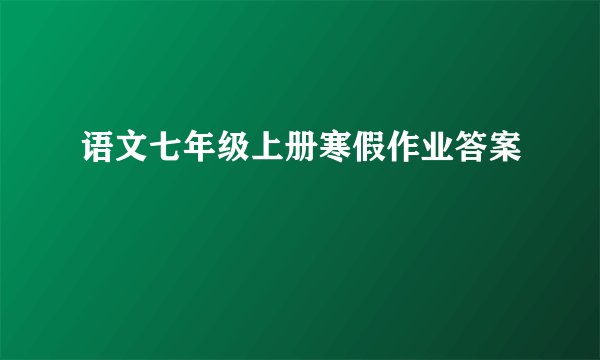语文七年级上册寒假作业答案