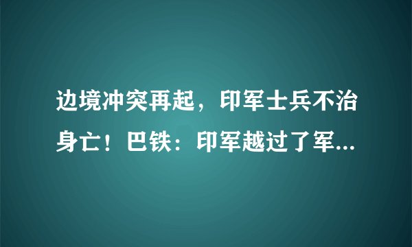 边境冲突再起，印军士兵不治身亡！巴铁：印军越过了军事分界线
