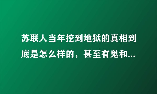 苏联人当年挖到地狱的真相到底是怎么样的，甚至有鬼和怪兽爬出？那些人的惨叫声究竟是什么？