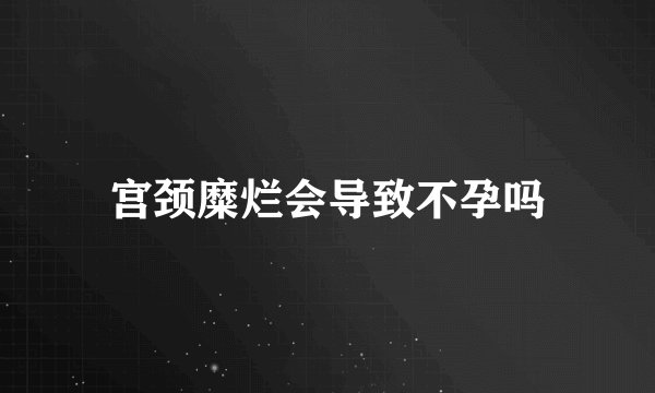 宫颈糜烂会导致不孕吗