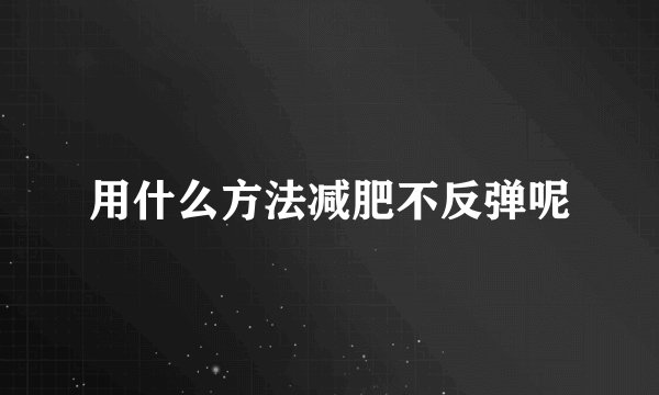用什么方法减肥不反弹呢