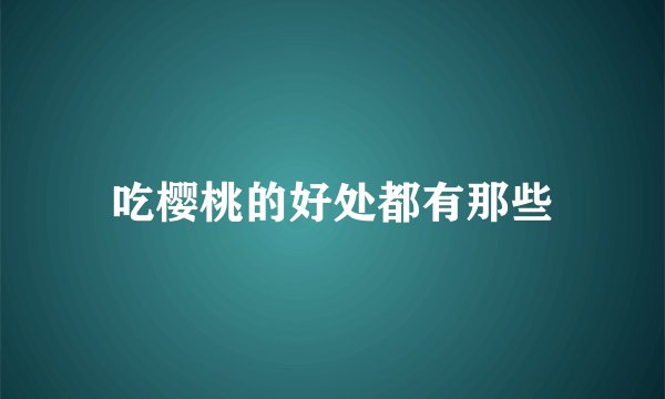 吃樱桃的好处都有那些