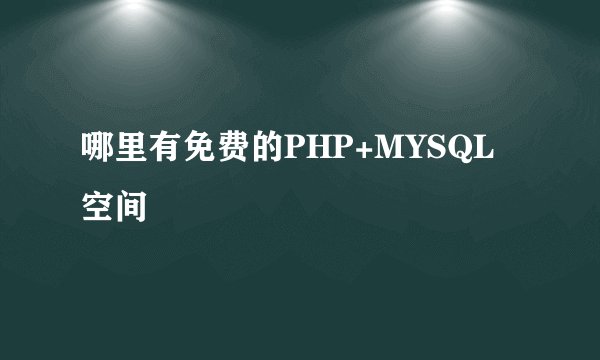 哪里有免费的PHP+MYSQL空间