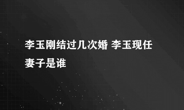 李玉刚结过几次婚 李玉现任妻子是谁