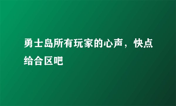 勇士岛所有玩家的心声,快点给合区吧