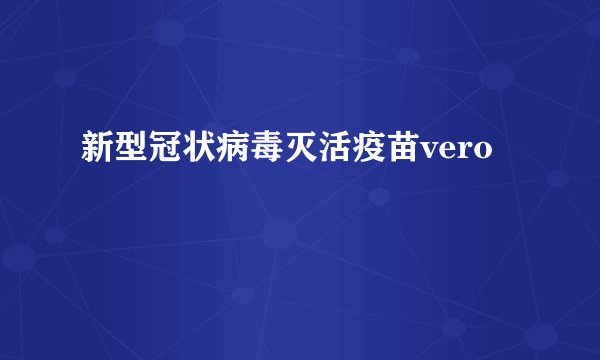 新型冠状病毒灭活疫苗vero
