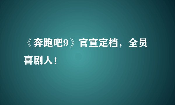 《奔跑吧9》官宣定档，全员喜剧人！