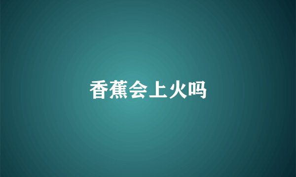 香蕉会上火吗
