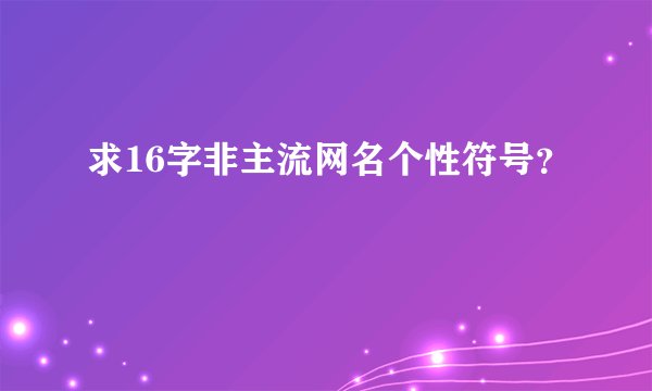 求16字非主流网名个性符号？
