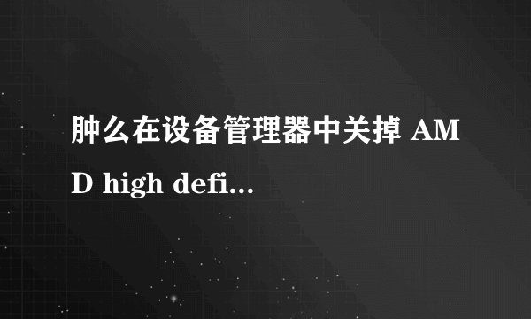 肿么在设备管理器中关掉 AMD high definition audio device