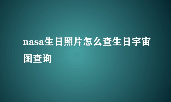 nasa生日照片怎么查生日宇宙图查询