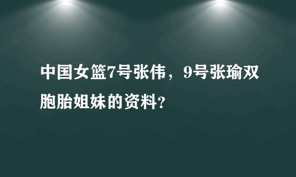 中国女篮7号张伟,9号张瑜双胞胎姐妹的资料?