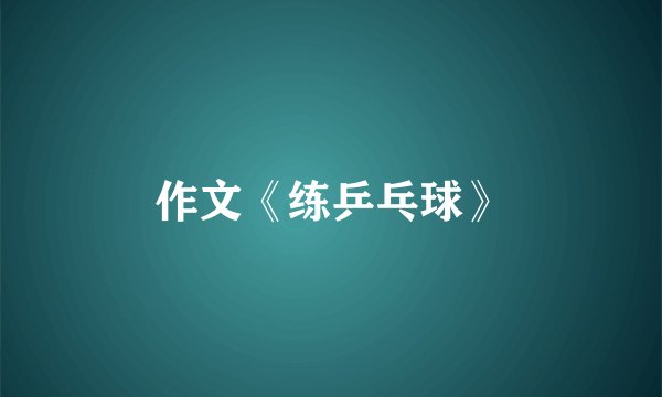作文《练乒乓球》