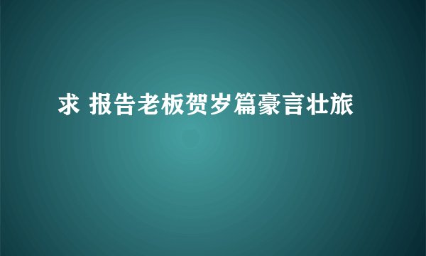 求 报告老板贺岁篇豪言壮旅