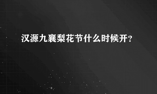 汉源九襄梨花节什么时候开？