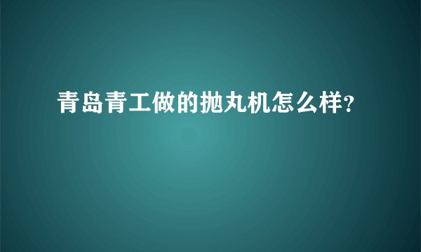 青岛青工做的抛丸机怎么样？