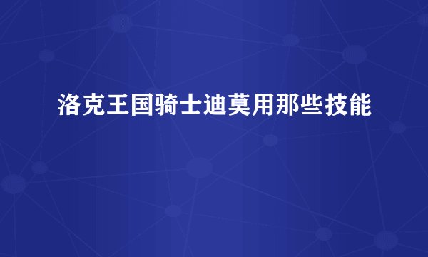 洛克王国骑士迪莫用那些技能