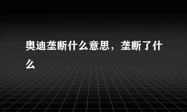 奥迪垄断什么意思，垄断了什么