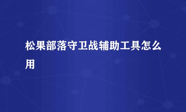 松果部落守卫战辅助工具怎么用