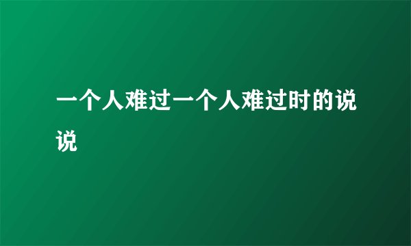 一个人难过一个人难过时的说说