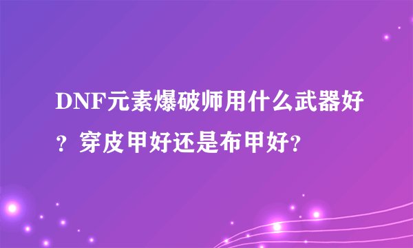 DNF元素爆破师用什么武器好？穿皮甲好还是布甲好？