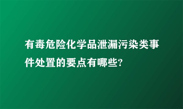 有毒危险化学品泄漏污染类事件处置的要点有哪些?