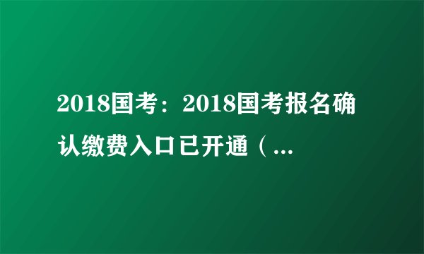 2018国考:2018国考报名确认缴费入口已开通(云南考区)