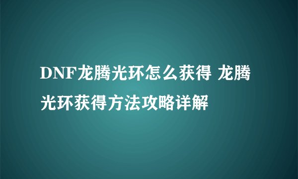 DNF龙腾光环怎么获得 龙腾光环获得方法攻略详解