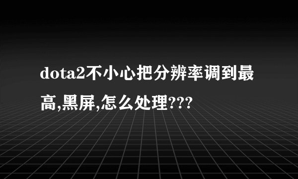 dota2不小心把分辨率调到最高,黑屏,怎么处理???
