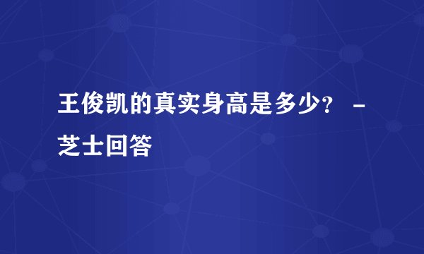 王俊凯的真实身高是多少？ - 芝士回答