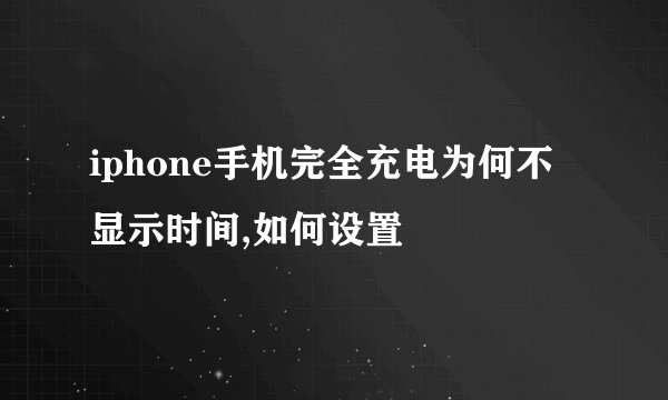 iphone手机完全充电为何不显示时间,如何设置