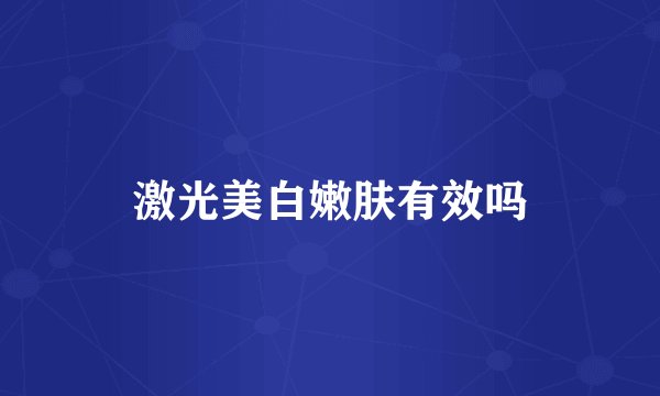 激光美白嫩肤有效吗