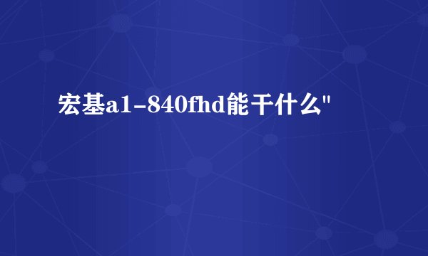 宏基a1-840fhd能干什么
