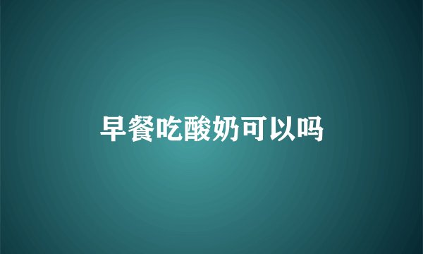 早餐吃酸奶可以吗