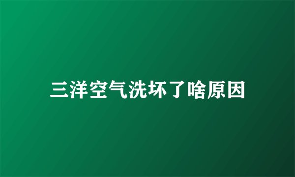 三洋空气洗坏了啥原因
