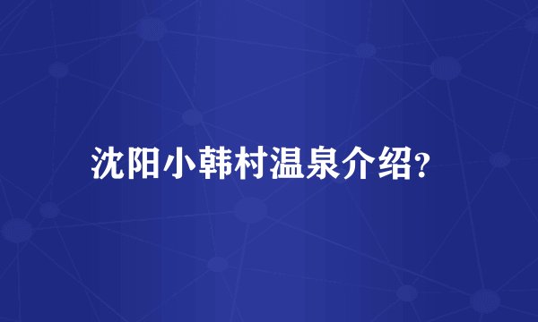 沈阳小韩村温泉介绍？
