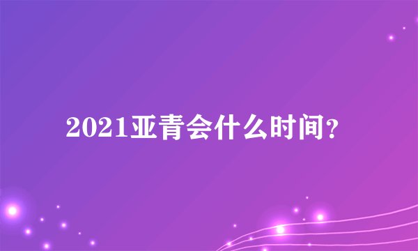 2021亚青会什么时间？