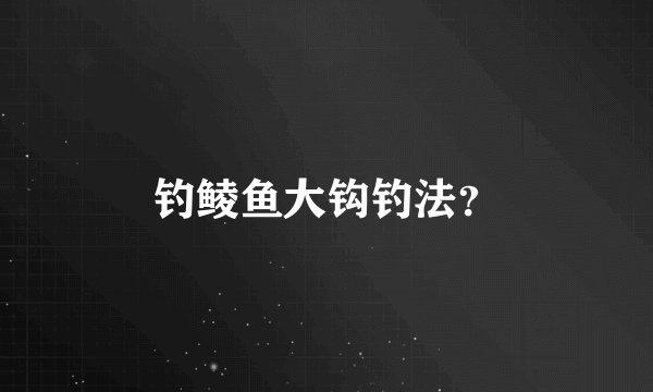 钓鲮鱼大钩钓法？